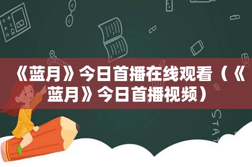 《蓝月》今日首播在线观看（《蓝月》今日首播视频）