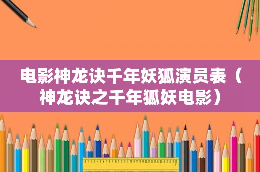 电影神龙诀千年妖狐演员表（神龙诀之千年狐妖电影）