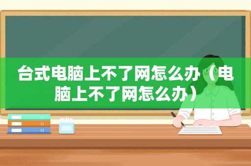 台式电脑上不了网怎么办（电脑上不了网怎么办）