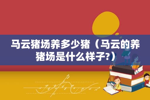 马云猪场养多少猪（马云的养猪场是什么样子?）