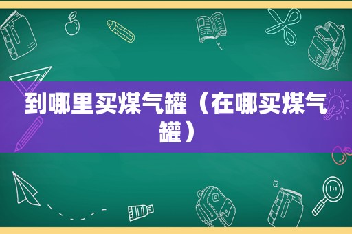 到哪里买煤气罐（在哪买煤气罐）