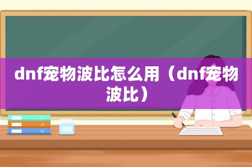 dnf宠物波比怎么用（dnf宠物波比）