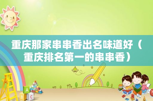 重庆那家串串香出名味道好（重庆排名第一的串串香）