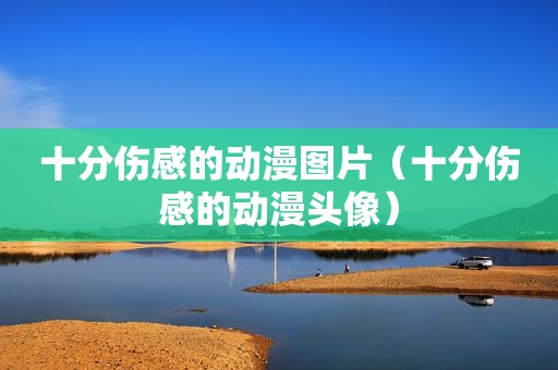 十分伤感的动漫图片（十分伤感的动漫头像）