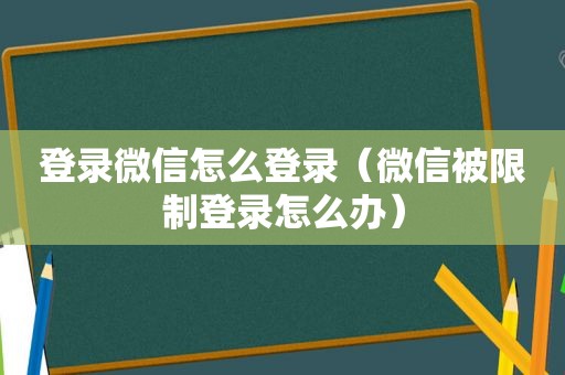 登录微信怎么登录（微信被限制登录怎么办）