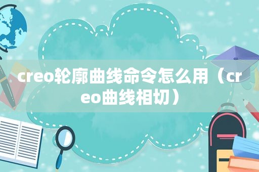 creo轮廓曲线命令怎么用（creo曲线相切）