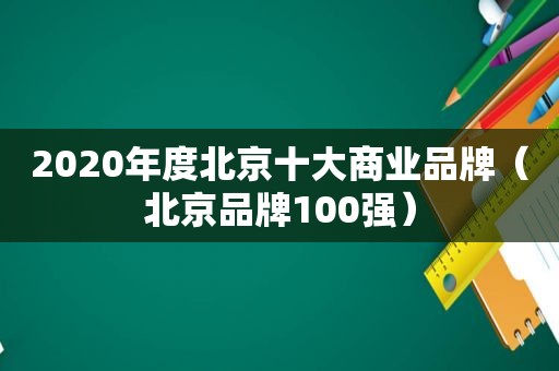 2020年度北京十大商业品牌（北京品牌100强）