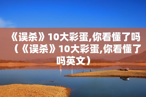 《误杀》10大彩蛋,你看懂了吗（《误杀》10大彩蛋,你看懂了吗英文）