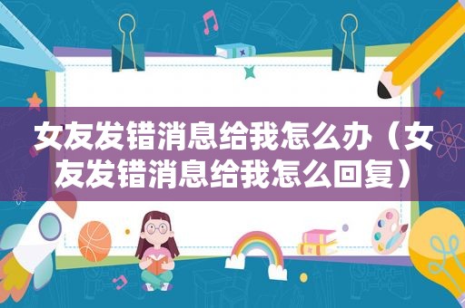 女友发错消息给我怎么办（女友发错消息给我怎么回复）