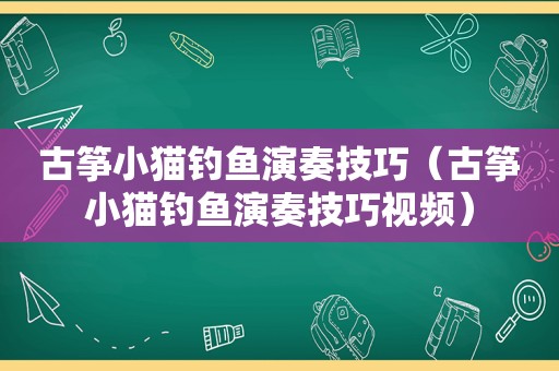 古筝小猫钓鱼演奏技巧（古筝小猫钓鱼演奏技巧视频）