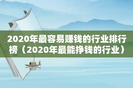 2020年最容易赚钱的行业排行榜（2020年最能挣钱的行业）