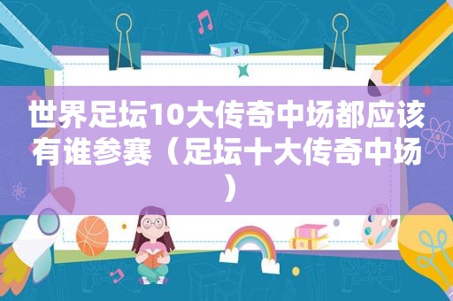 世界足坛10大传奇中场都应该有谁参赛（足坛十大传奇中场）
