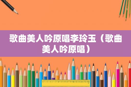 歌曲美人吟原唱李玲玉（歌曲美人吟原唱）