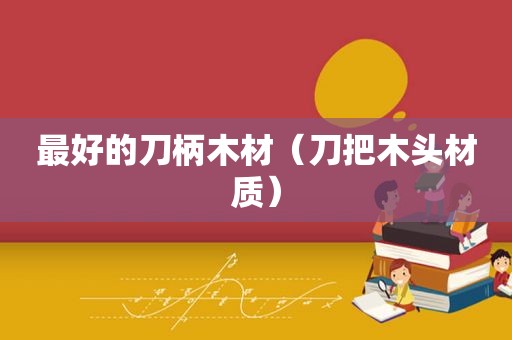 最好的刀柄木材（刀把木头材质）