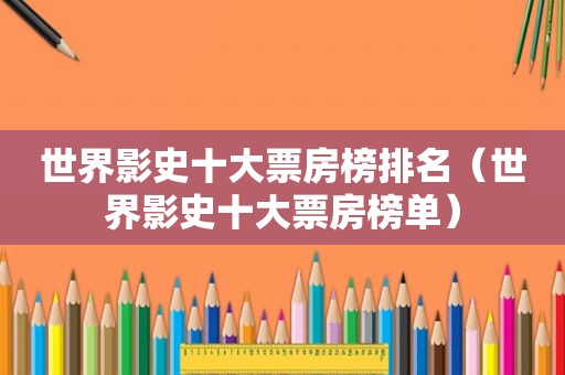 世界影史十大票房榜排名（世界影史十大票房榜单）