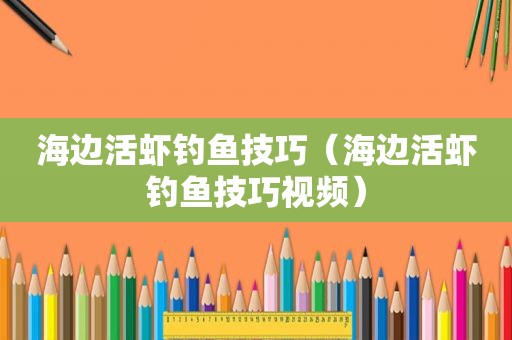 海边活虾钓鱼技巧（海边活虾钓鱼技巧视频）