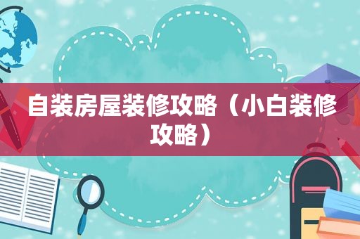 自装房屋装修攻略（小白装修攻略）