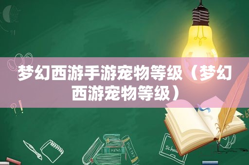 梦幻西游手游宠物等级（梦幻西游宠物等级）