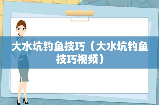 大水坑钓鱼技巧（大水坑钓鱼技巧视频）