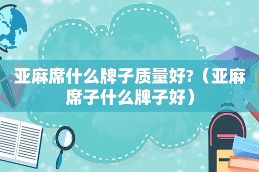 亚麻席什么牌子质量好?（亚麻席子什么牌子好）