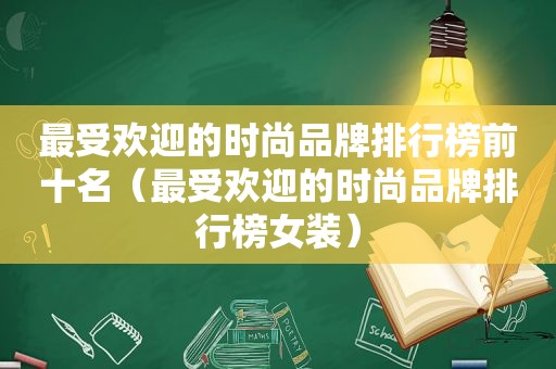 最受欢迎的时尚品牌排行榜前十名（最受欢迎的时尚品牌排行榜女装）