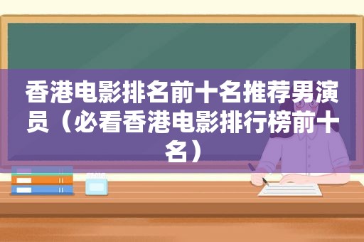 香港电影排名前十名推荐男演员（必看香港电影排行榜前十名）