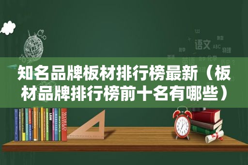 知名品牌板材排行榜最新（板材品牌排行榜前十名有哪些）