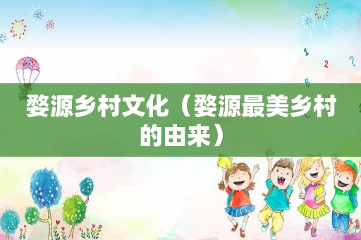 婺源乡村文化（婺源最美乡村的由来）