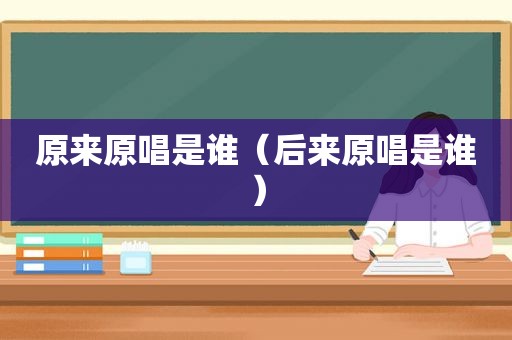原来原唱是谁（后来原唱是谁）
