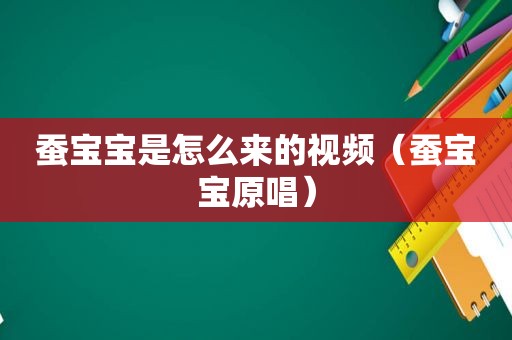 蚕宝宝是怎么来的视频（蚕宝宝原唱）