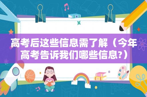 高考后这些信息需了解（今年高考告诉我们哪些信息?）