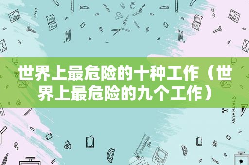 世界上最危险的十种工作（世界上最危险的九个工作）