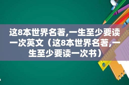 这8本世界名著,一生至少要读一次英文（这8本世界名著,一生至少要读一次书）