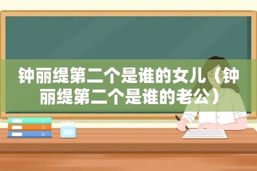 钟丽缇第二个是谁的女儿（钟丽缇第二个是谁的老公）
