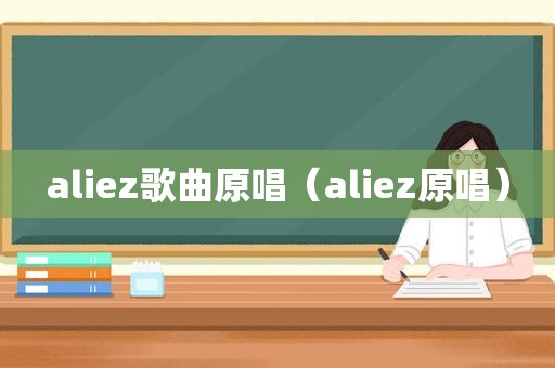 aliez歌曲原唱（aliez原唱）