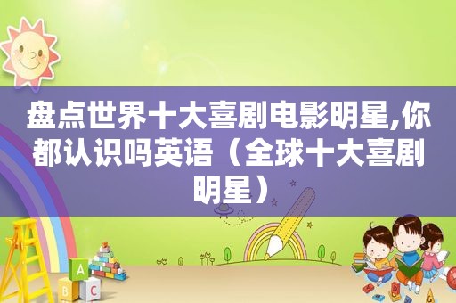 盘点世界十大喜剧电影明星,你都认识吗英语（全球十大喜剧明星）