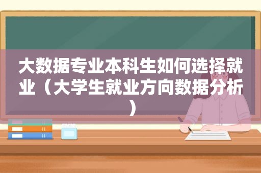 大数据专业本科生如何选择就业（大学生就业方向数据分析）