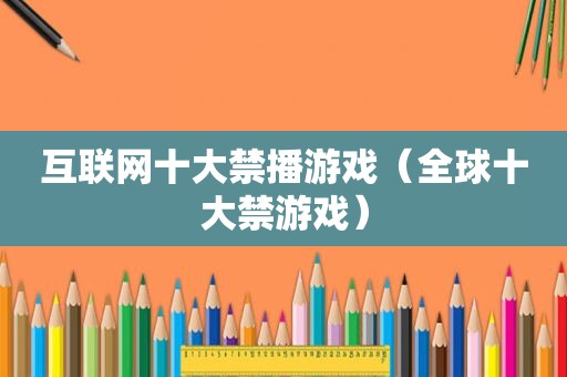 互联网十大禁播游戏（全球十大禁游戏）