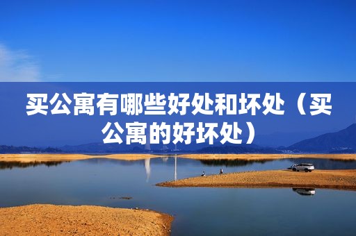 买公寓有哪些好处和坏处（买公寓的好坏处）