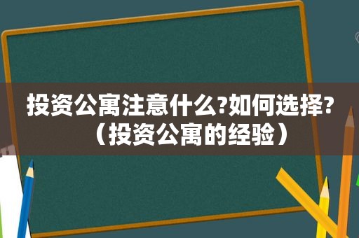 投资公寓注意什么?如何选择?（投资公寓的经验）