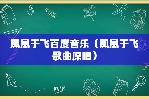 凤凰于飞百度音乐（凤凰于飞歌曲原唱）