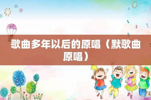 歌曲多年以后的原唱（默歌曲原唱）
