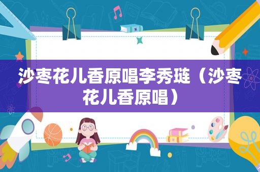 沙枣花儿香原唱李秀琏（沙枣花儿香原唱）