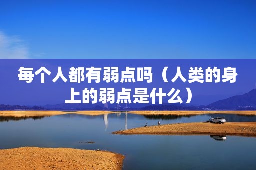 每个人都有弱点吗（人类的身上的弱点是什么）