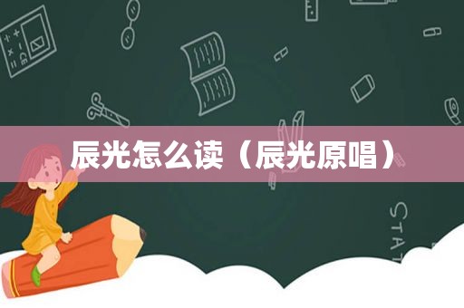 辰光怎么读（辰光原唱）