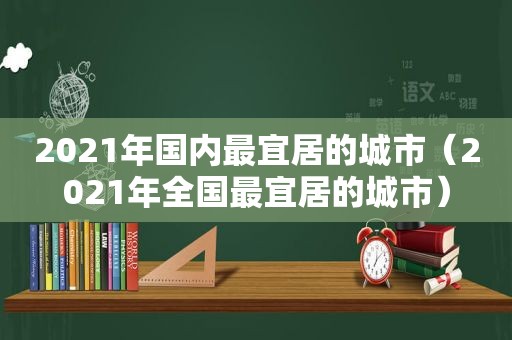 2021年国内最宜居的城市（2021年全国最宜居的城市）