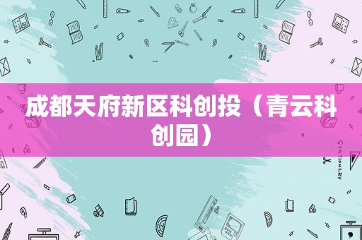 成都天府新区科创投（青云科创园）