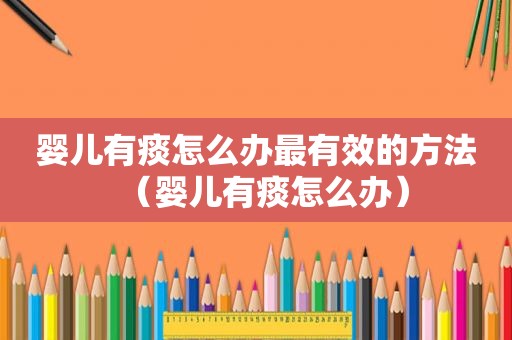 婴儿有痰怎么办最有效的方法（婴儿有痰怎么办）