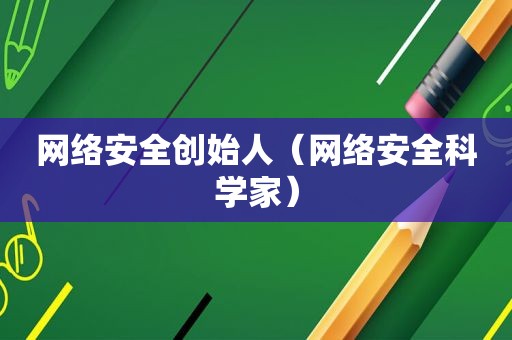 网络安全创始人（网络安全科学家）