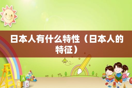 日本人有什么特性（日本人的特征）